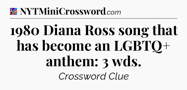 1980 Diana Ross song that has become an LGBTQ+ anthem: 3 wds Crossword Clue