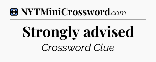 Solution: Strongly advised - NYT Mini Crossword
