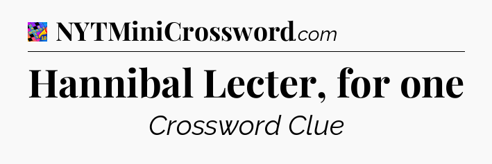 Hannibal Lecter, for one Crossword Clue
