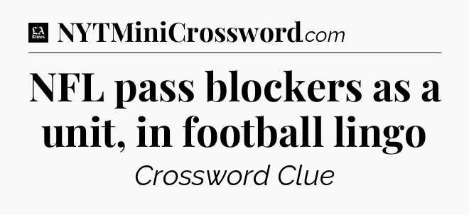 NFL pass blockers as a unit, in football lingo - LA Times Crossword