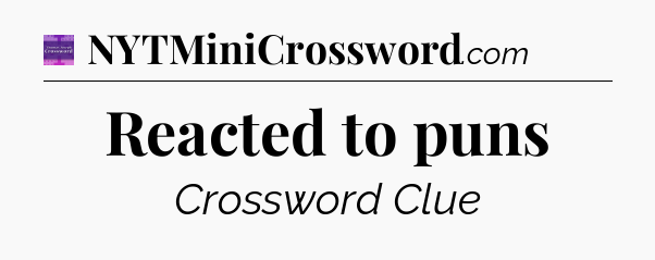 Reacted to puns - Thomas Joseph Crossword