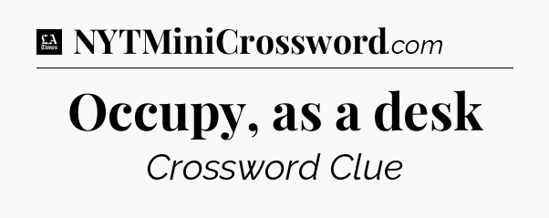 Occupy, as a desk - LA Times Crossword