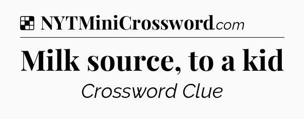 Solution: Milk source, to a kid - NYT Crossword