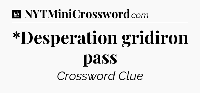 *Desperation gridiron pass - LA Times Crossword