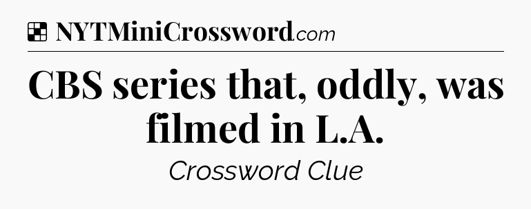 Solution: CBS series that, oddly, was filmed in L.A - NYT Crossword