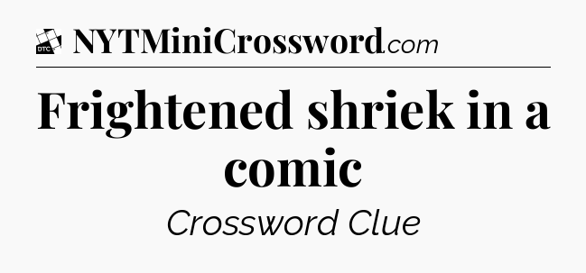 Frightened shriek in a comic - Daily Themed Classic Crossword