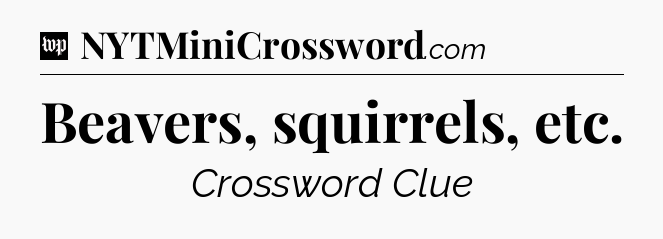 Beavers, squirrels, etc Crossword Clue