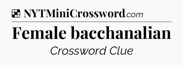 Solution: Female bacchanalian - NYT Crossword
