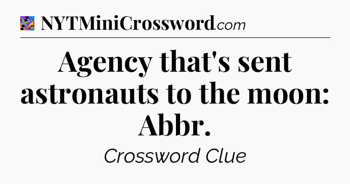 Agency that's sent astronauts to the moon: Abbr Crossword Clue