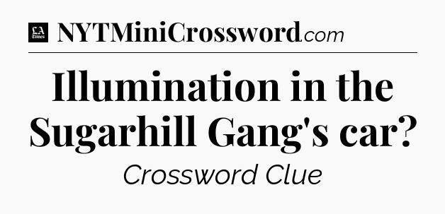 Illumination in the Sugarhill Gang's car - LA Times Crossword
