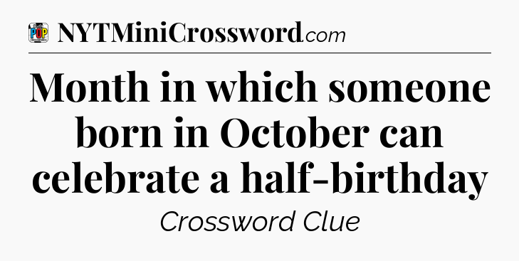 Month in which someone born in October can celebrate a half-birthday Crossword Clue