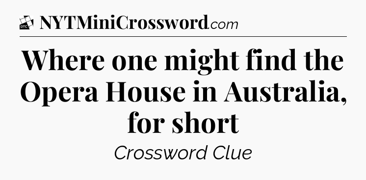 Where one might find the Opera House in Australia, for short - Daily Themed Classic Crossword