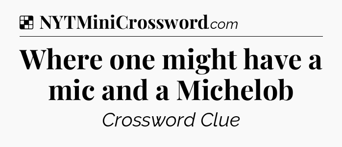 Solution: Where one might have a mic and a Michelob - NYT Crossword