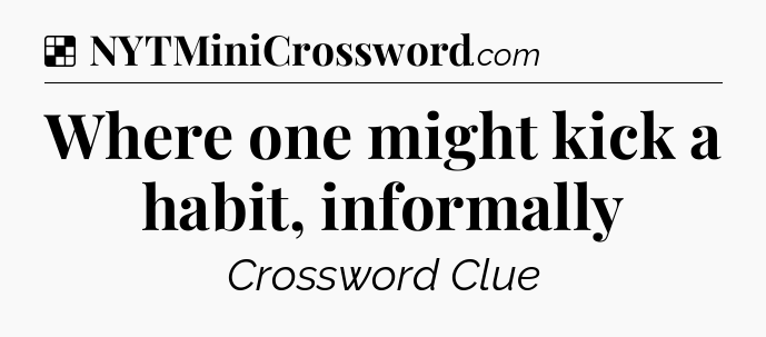 Solution: Where one might kick a habit, informally - NYT Crossword