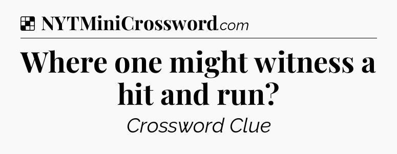 Solution: Where one might witness a hit and run - NYT Crossword
