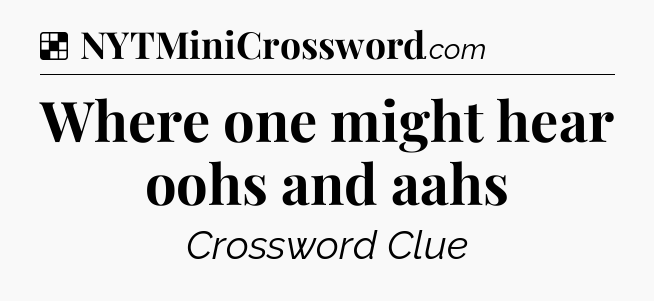 Solution: Where one might hear oohs and aahs - NYT Crossword