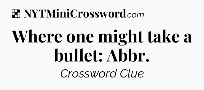 Solution: Where one might take a bullet: Abbr - NYT Crossword