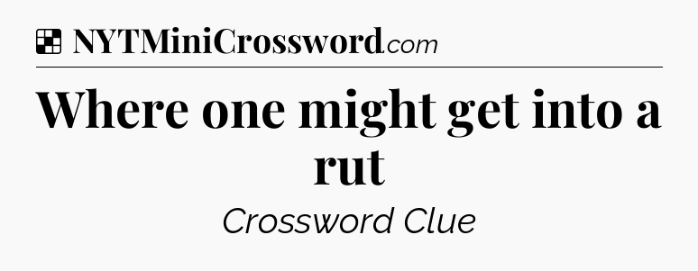 Solution: Where one might get into a rut - NYT Crossword