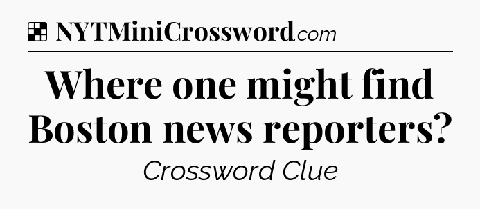 Solution: Where one might find Boston news reporters - NYT Crossword