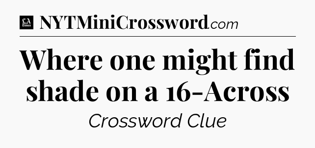 Where one might find shade on a 16-Across - LA Times Crossword
