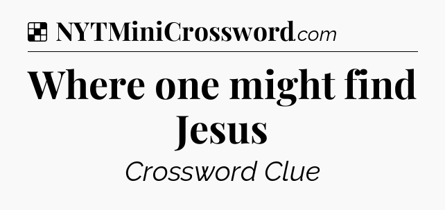 Solution: Where one might find Jesus - NYT Crossword