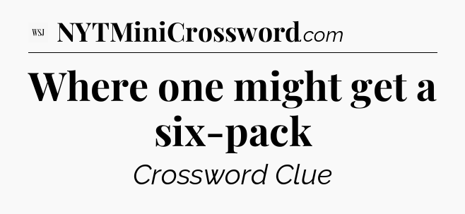 Where one might get a six-pack - WSJ Crossword