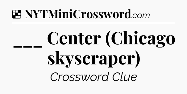 Solution: ___ Center (Chicago skyscraper) - NYT Crossword