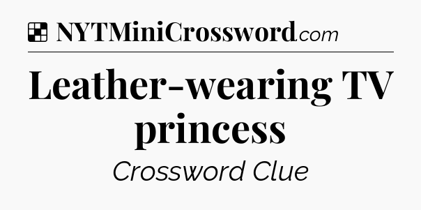 Solution: Leather-wearing TV princess - NYT Crossword