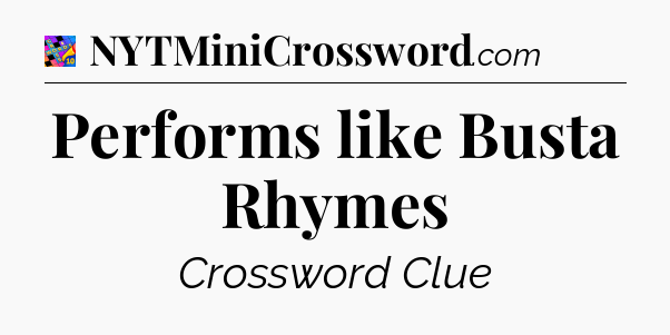Performs like Busta Rhymes Crossword Clue
