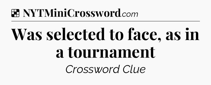 Solution: Was selected to face, as in a tournament - NYT Crossword