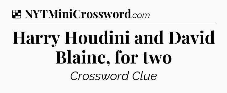 Solution: Harry Houdini and David Blaine, for two - NYT Crossword