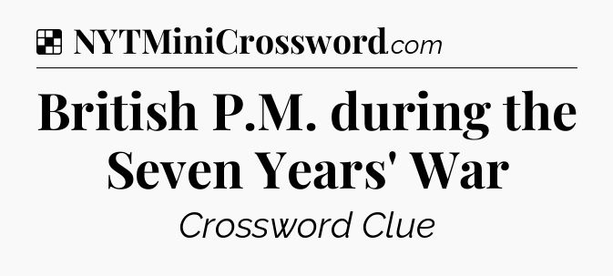 Solution: British P.M. during the Seven Years' War - NYT Crossword