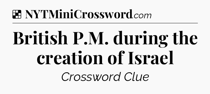 Solution: British P.M. during the creation of Israel - NYT Crossword