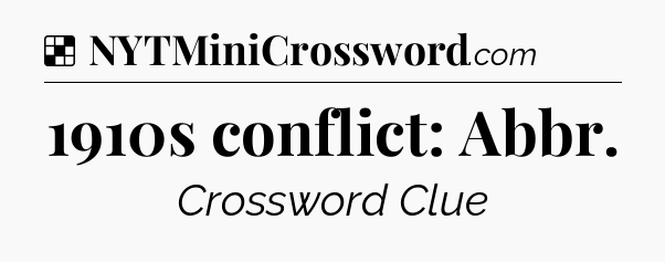 Solution: 1910s conflict: Abbr - NYT Crossword
