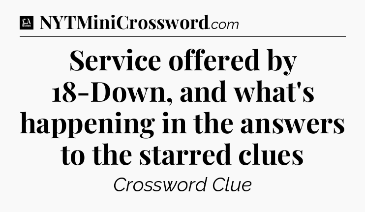Service offered by 18-Down, and what's happening in the answers to the starred clues - LA Times Crossword