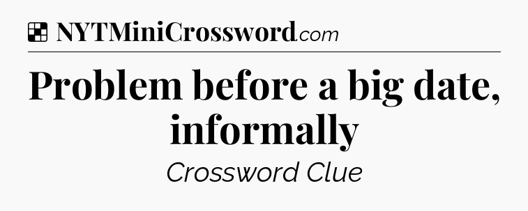 Solution: Problem before a big date, informally - NYT Crossword