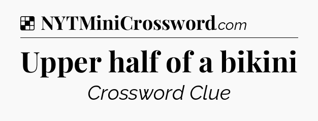 Solution: Upper half of a bikini - NYT Crossword