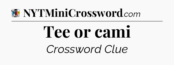 Tee or cami Crossword Clue