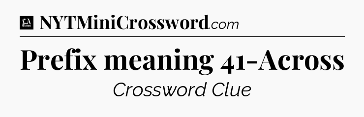 Prefix meaning 41-Across - LA Times Crossword