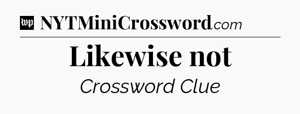 Likewise not Crossword Clue