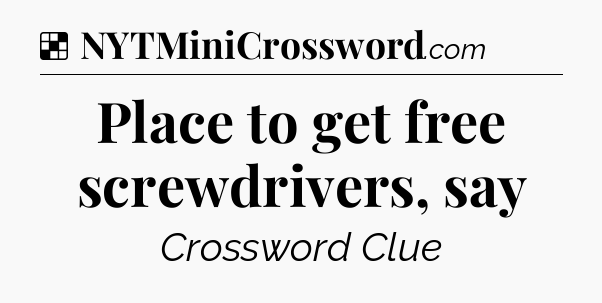 Solution: Place to get free screwdrivers, say - NYT Crossword