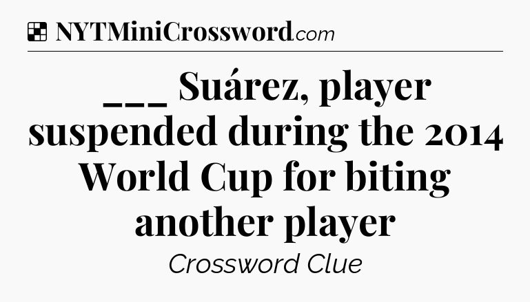 Solution: ___ Suárez, player suspended during the 2014 World Cup for biting another player - NYT Crossword
