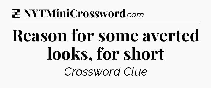 Solution: Reason for some averted looks, for short - NYT Crossword
