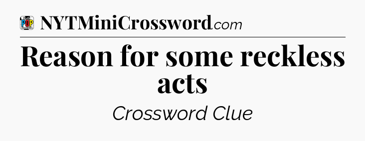 Reason for some reckless acts Crossword Clue