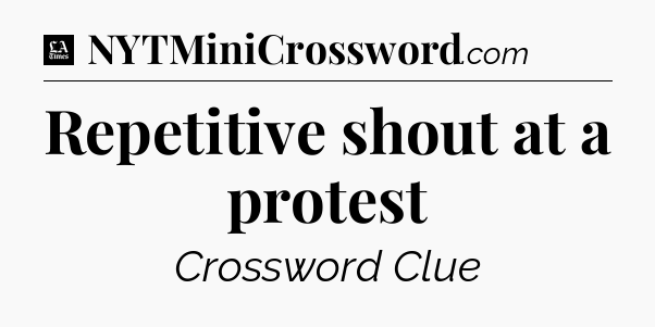 Repetitive shout at a protest - LA Times Crossword
