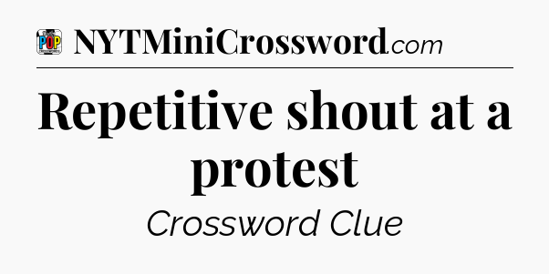 Repetitive shout at a protest Crossword Clue