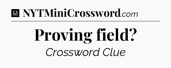 Proving field - LA Times Crossword