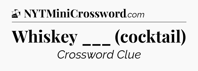 Whiskey ___ (cocktail) - Daily Themed Classic Crossword