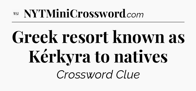 Greek resort known as Kérkyra to natives - WSJ Crossword