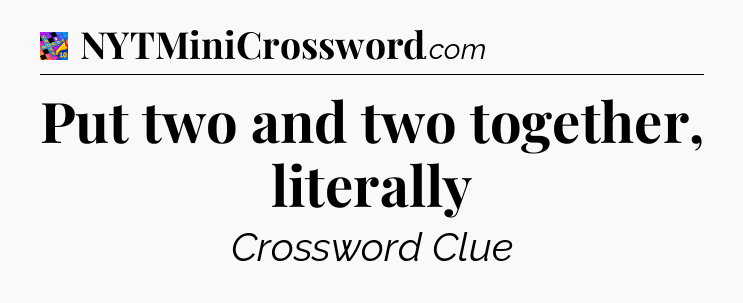 Put two and two together, literally Crossword Clue